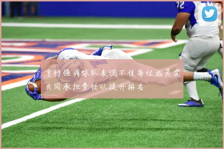亨特强调球队表现不佳每位成员需共同承担责任以提升排名