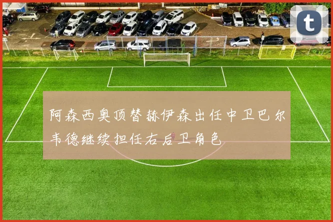 阿森西奥顶替赫伊森出任中卫巴尔韦德继续担任右后卫角色