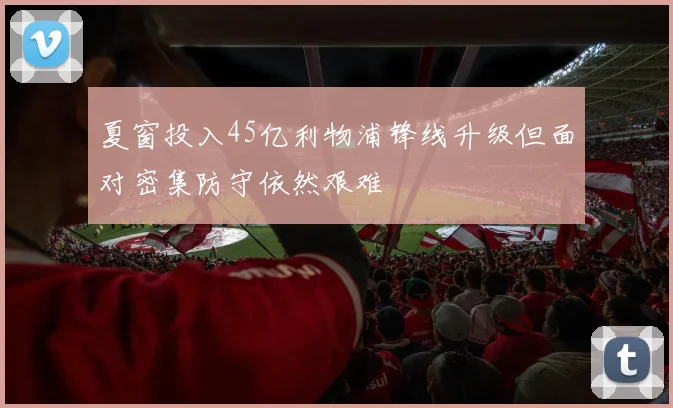 夏窗投入45亿利物浦锋线升级但面对密集防守依然艰难