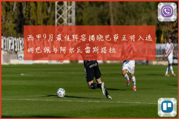 西甲9月最佳阵容揭晓巴萨五将入选姆巴佩与阿尔瓦雷斯搭档