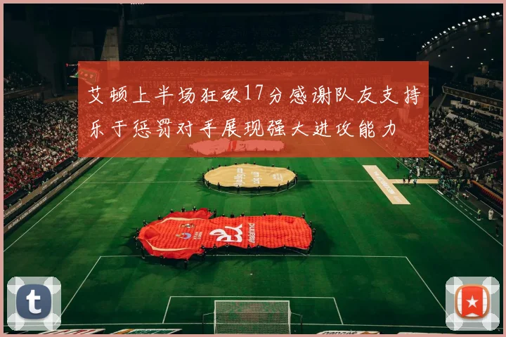 艾顿上半场狂砍17分感谢队友支持乐于惩罚对手展现强大进攻能力