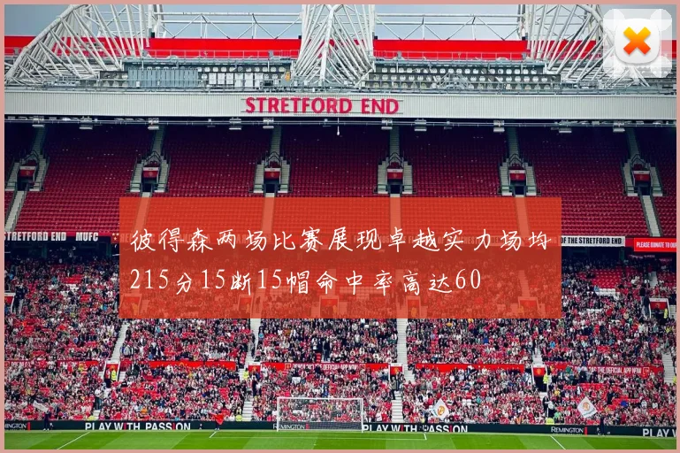 彼得森两场比赛展现卓越实力场均215分15断15帽命中率高达60
