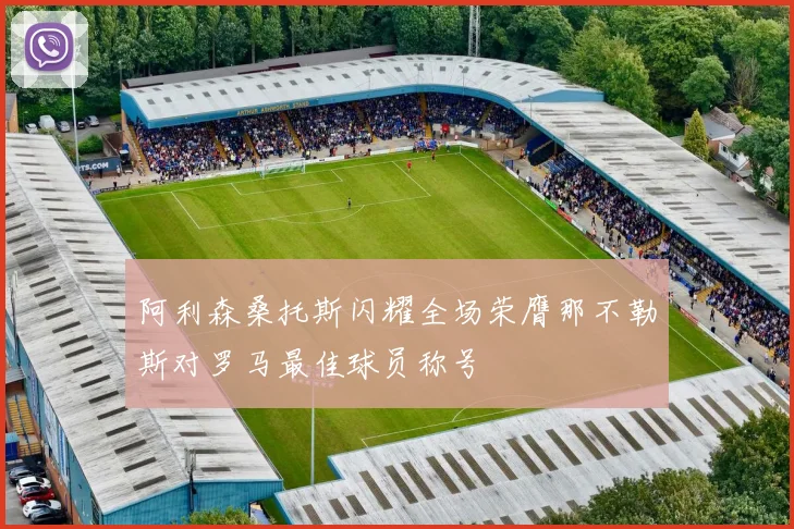 阿利森桑托斯闪耀全场荣膺那不勒斯对罗马最佳球员称号