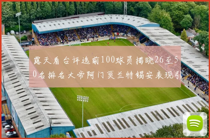 露天看台评选前100球员揭晓26至50名排名大帝阿门莫兰特锡安表现引关注