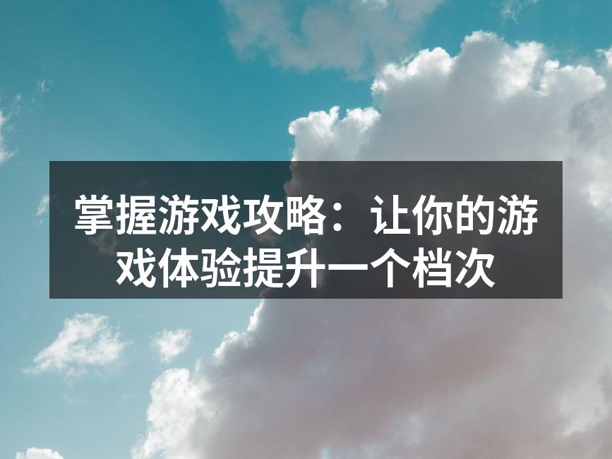 掌握游戏攻略：让你的游戏体验提升一个档次